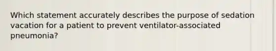 Which statement accurately describes the purpose of sedation vacation for a patient to prevent ventilator-associated pneumonia?