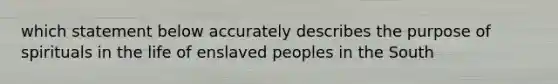 which statement below accurately describes the purpose of spirituals in the life of enslaved peoples in the South