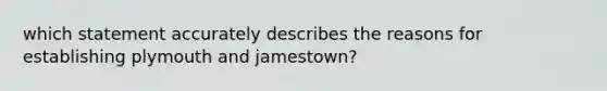 which statement accurately describes the reasons for establishing plymouth and jamestown?