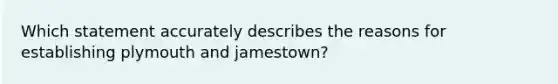 Which statement accurately describes the reasons for establishing plymouth and jamestown?