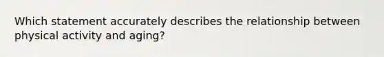 Which statement accurately describes the relationship between physical activity and aging?