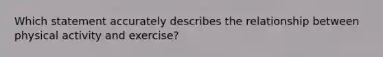 Which statement accurately describes the relationship between physical activity and exercise?