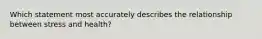 Which statement most accurately describes the relationship between stress and health?