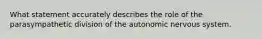 What statement accurately describes the role of the parasympathetic division of the autonomic nervous system.