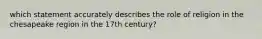 which statement accurately describes the role of religion in the chesapeake region in the 17th century?