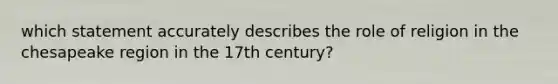 which statement accurately describes the role of religion in the chesapeake region in the 17th century?