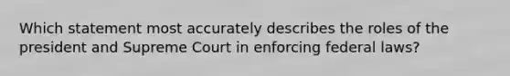 Which statement most accurately describes the roles of the president and Supreme Court in enforcing federal laws?