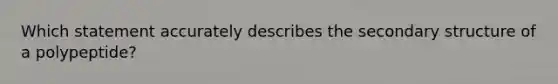 Which statement accurately describes the <a href='https://www.questionai.com/knowledge/kRddrCuqpV-secondary-structure' class='anchor-knowledge'>secondary structure</a> of a polypeptide?