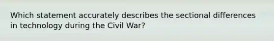 Which statement accurately describes the sectional differences in technology during the Civil War?