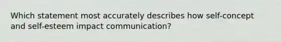 Which statement most accurately describes how self-concept and self-esteem impact communication?