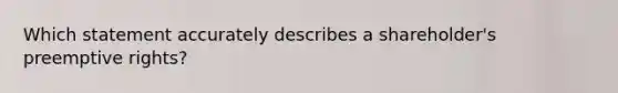 Which statement accurately describes a shareholder's preemptive rights?