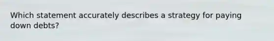 Which statement accurately describes a strategy for paying down debts?