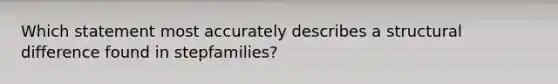 Which statement most accurately describes a structural difference found in stepfamilies?