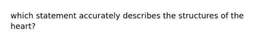 which statement accurately describes the structures of the heart?