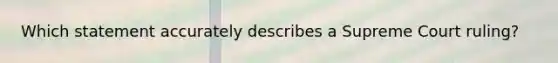 Which statement accurately describes a Supreme Court ruling?