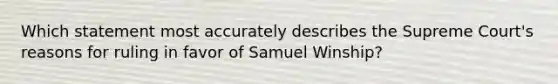 Which statement most accurately describes the Supreme Court's reasons for ruling in favor of Samuel Winship?