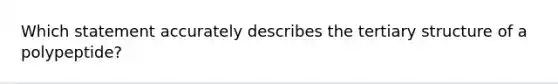 Which statement accurately describes the <a href='https://www.questionai.com/knowledge/kf06vGllnT-tertiary-structure' class='anchor-knowledge'>tertiary structure</a> of a polypeptide?