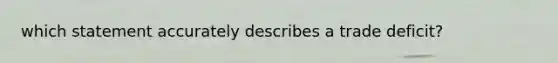 which statement accurately describes a trade deficit?