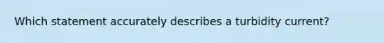 Which statement accurately describes a turbidity current?