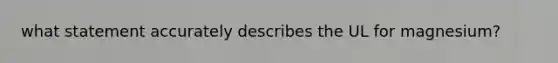 what statement accurately describes the UL for magnesium?