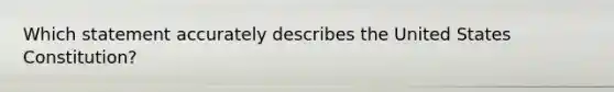 Which statement accurately describes the United States Constitution?