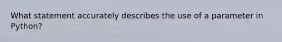 What statement accurately describes the use of a parameter in Python?