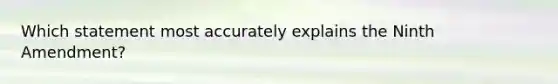 Which statement most accurately explains the Ninth Amendment?