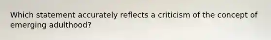 Which statement accurately reflects a criticism of the concept of emerging adulthood?