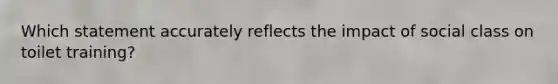 Which statement accurately reflects the impact of social class on toilet training?