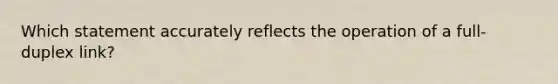 Which statement accurately reflects the operation of a full-duplex link?