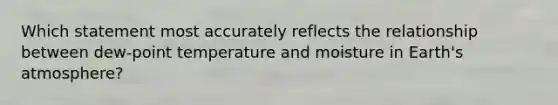 Which statement most accurately reflects the relationship between dew-point temperature and moisture in Earth's atmosphere?