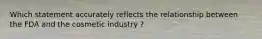 Which statement accurately reflects the relationship between the FDA and the cosmetic industry ?