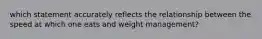 which statement accurately reflects the relationship between the speed at which one eats and weight management?