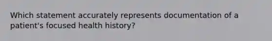 Which statement accurately represents documentation of a patient's focused health history?