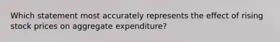 Which statement most accurately represents the effect of rising stock prices on aggregate expenditure?