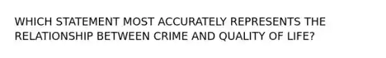 WHICH STATEMENT MOST ACCURATELY REPRESENTS THE RELATIONSHIP BETWEEN CRIME AND QUALITY OF LIFE?