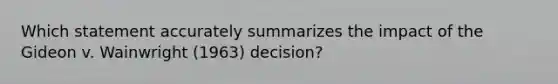 Which statement accurately summarizes the impact of the Gideon v. Wainwright (1963) decision?