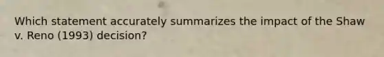Which statement accurately summarizes the impact of the Shaw v. Reno (1993) decision?