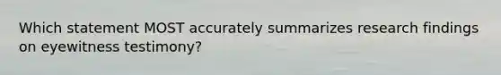 Which statement MOST accurately summarizes research findings on eyewitness testimony?