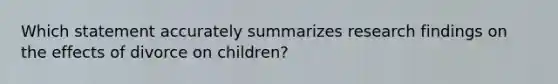 Which statement accurately summarizes research findings on the effects of divorce on children?