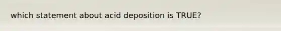 which statement about acid deposition is TRUE?