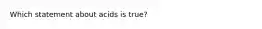 Which statement about acids is true?