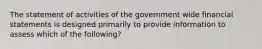 The statement of activities of the government wide financial statements is designed primarily to provide information to assess which of the following?