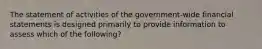 The statement of activities of the government-wide financial statements is designed primarily to provide information to assess which of the following?