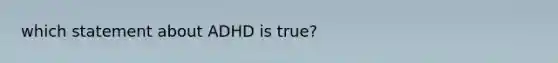 which statement about ADHD is true?