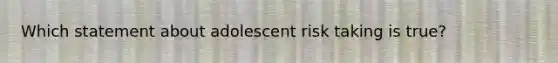 Which statement about adolescent risk taking is true?