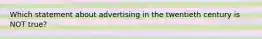 Which statement about advertising in the twentieth century is NOT true?