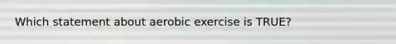 Which statement about aerobic exercise is TRUE?