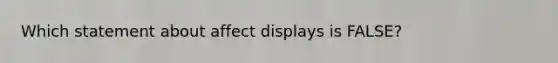Which statement about affect displays is FALSE?