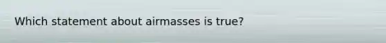 Which statement about airmasses is true?